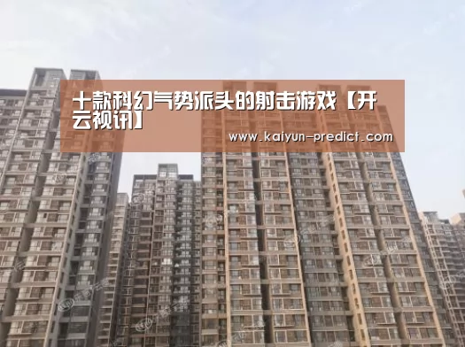 十款科幻气势派头的射击游戏【开云视讯】(图2) 开云视讯