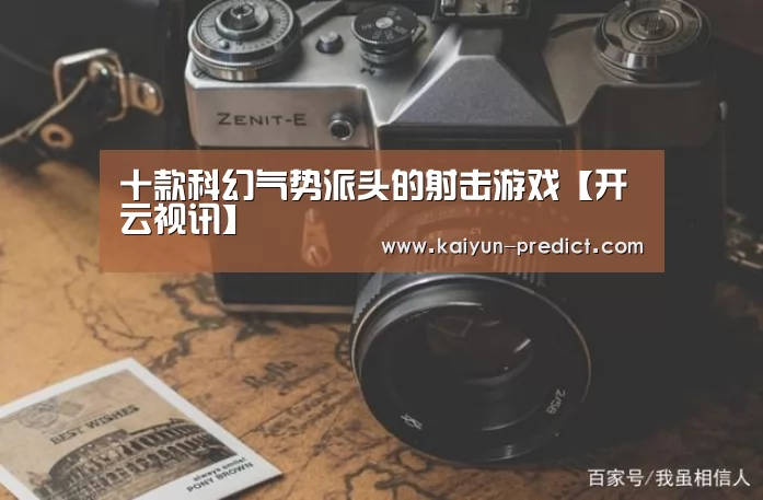 十款科幻气势派头的射击游戏【开云视讯】(图4) 开云数据