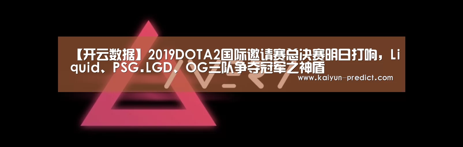 【开云数据】2019DOTA2国际邀请赛总决赛明日打响,Liquid、PSG.LGD、OG三队争夺冠军之神盾(图2) 开云品牌