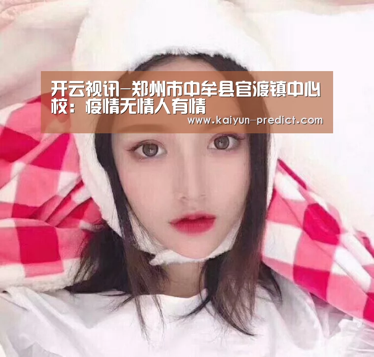 开云视讯-郑州市中牟县官渡镇中心校:疫情无情人有情(图1) 开云官网