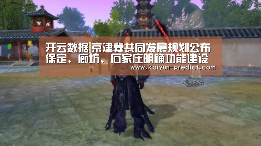 开云数据|京津冀共同发展规划公布保定、廊坊、石家庄明确功能建设(图1) 开云数据