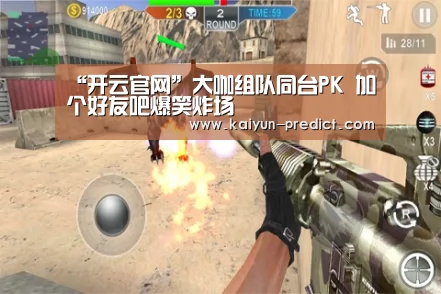 “开云官网”大咖组队同台PK 加个好友吧爆笑炸场(图2) 开云官网