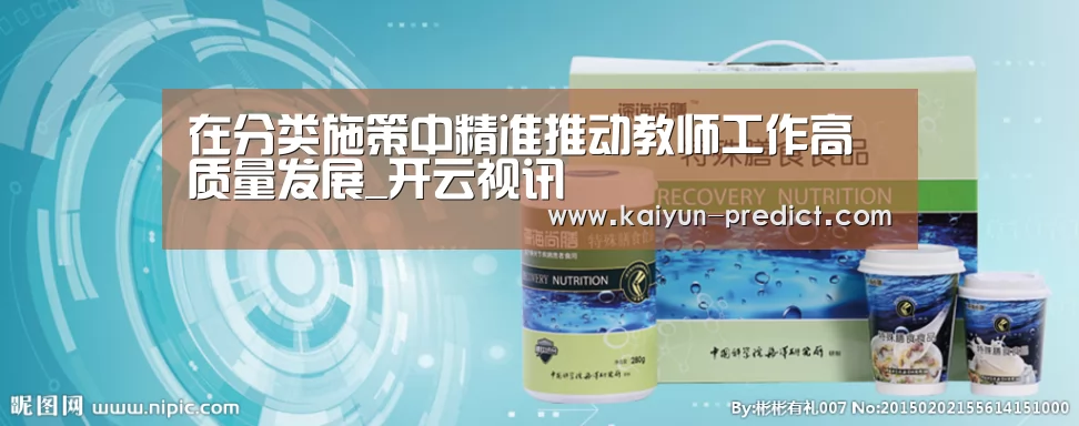 在分类施策中精准推动教师工作高质量发展_开云视讯(图1) 开云视讯